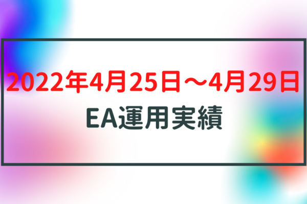 【週利】2022年4月25日〜4月29日のEA運用実績